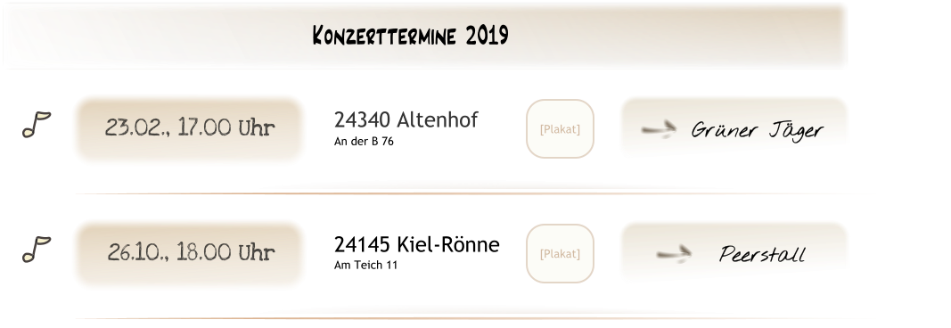 Peerstall U [Plakat] 24145 Kiel-Rönne Am Teich 11 26.10., 18.00 Uhr Grüner Jäger U [Plakat] 24340 Altenhof An der B 76 23.02., 17.00 Uhr Konzerttermine 2019