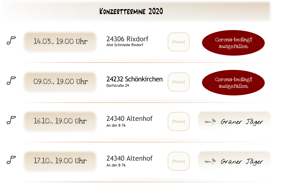 Grüner Jäger U [Plakat] 24340 Altenhof An der B 76 17.10., 19.00 Uhr Grüner Jäger U [Plakat] 24340 Altenhof An der B 76 16.10., 19.00 Uhr [Plakat] 24232 Schönkirchen Dorfstraße 29 09.05., 19.00 Uhr Corona-bedingt ausgefallen. [Plakat] 24306 Rixdorf Alte Schmiede Rixdorf 14.03., 19.00 Uhr Corona-bedingt ausgefallen. Konzerttermine 2020
