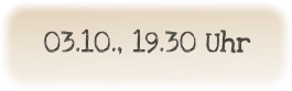 03.10., 19.30 Uhr