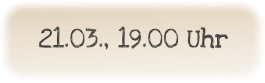 21.03., 19.00 Uhr